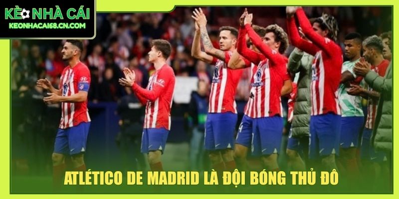 Atlético de Madrid là đội bóng thủ đô